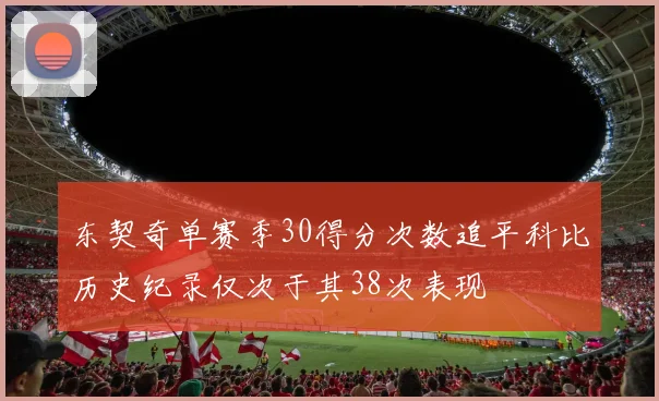 东契奇单赛季30得分次数追平科比历史纪录仅次于其38次表现