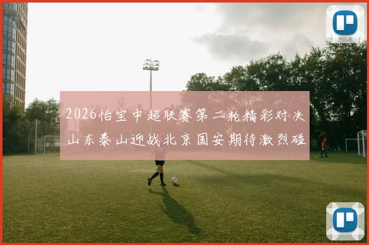 2026怡宝中超联赛第二轮精彩对决山东泰山迎战北京国安期待激烈碰撞