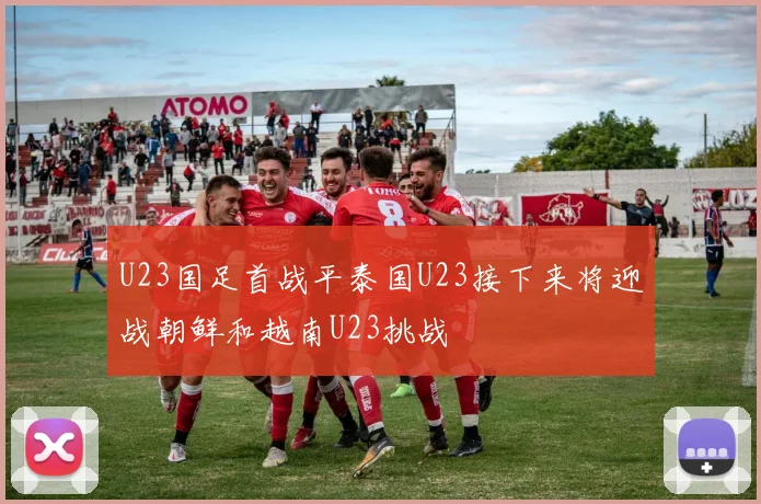 U23国足首战平泰国U23接下来将迎战朝鲜和越南U23挑战