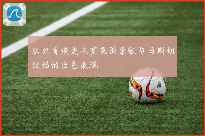 法尔肯谈更衣室氛围紧张与马斯切拉诺的出色表现