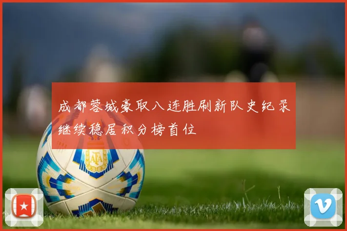 成都蓉城豪取八连胜刷新队史纪录继续稳居积分榜首位