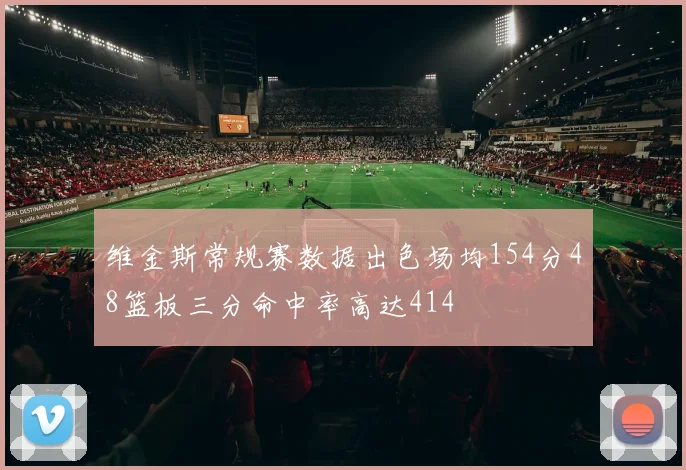 维金斯常规赛数据出色场均154分48篮板三分命中率高达414