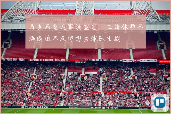 马克西重返赛场宣言：三周休整已满我迫不及待想为球队出战