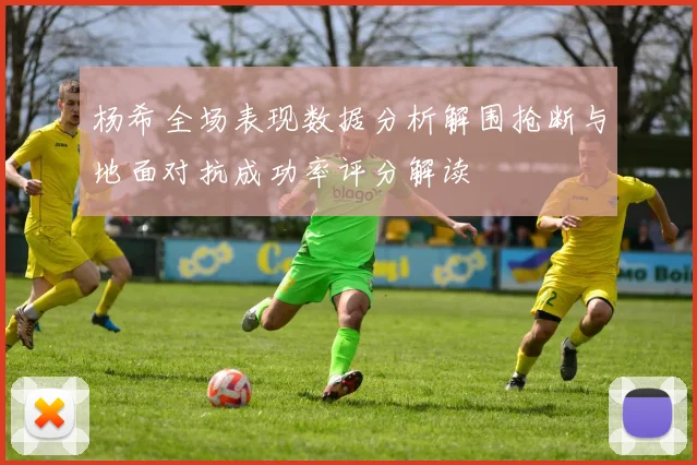 杨希全场表现数据分析解围抢断与地面对抗成功率评分解读