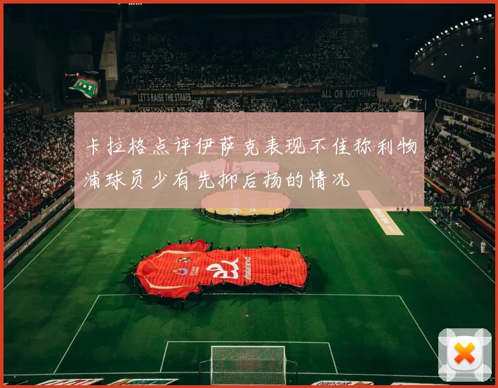 卡拉格点评伊萨克表现不佳称利物浦球员少有先抑后扬的情况