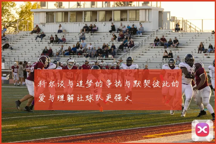 科尔谈与追梦的争执与默契彼此的爱与理解让球队更强大