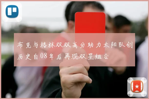 布克与格林双双高分助力太阳队创历史自08年后再现双星组合